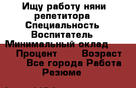 Ищу работу няни, репетитора › Специальность ­ Воспитатель › Минимальный оклад ­ 300 › Процент ­ 5 › Возраст ­ 28 - Все города Работа » Резюме   